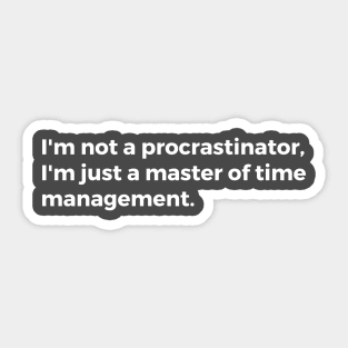 I'm not a procrastinator, I'm just a master of time management. Sticker